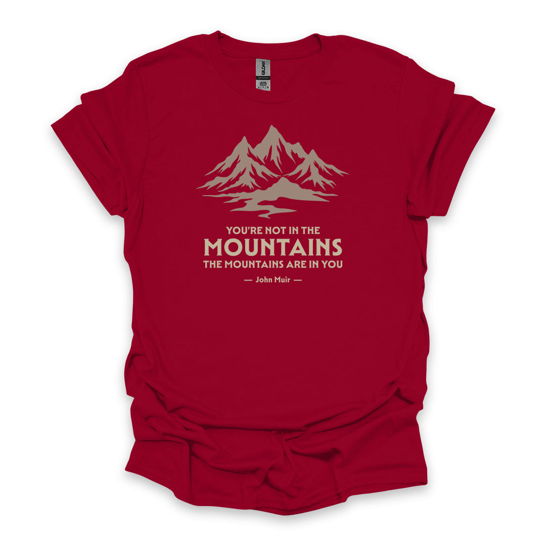 You’re Not In The Mountains The Mountains Are In You – John Muir • Hiking T-shirt • Mountain Graphic