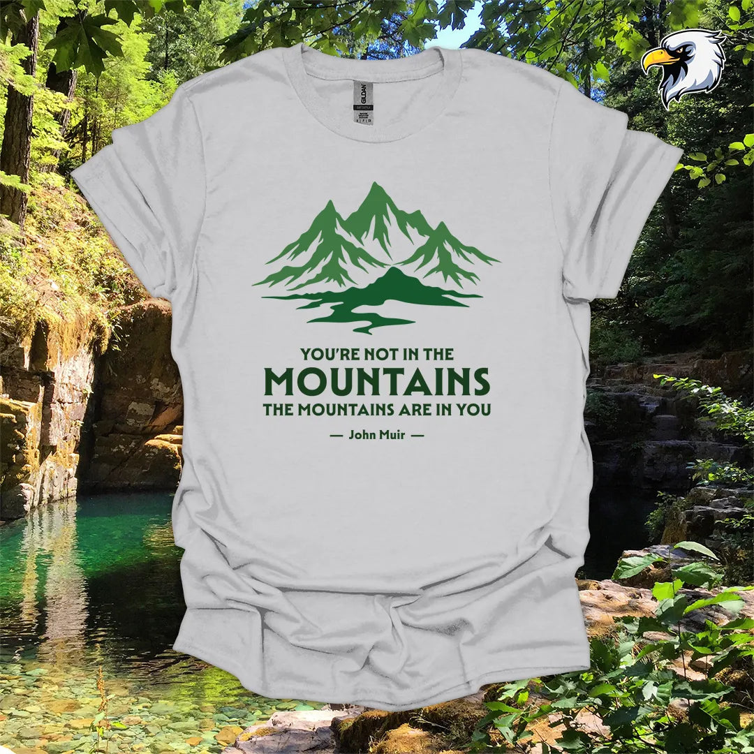 "You're Not in the Mountains, The Mountains Are in You" hiking t-shirt – Mountain Graphic