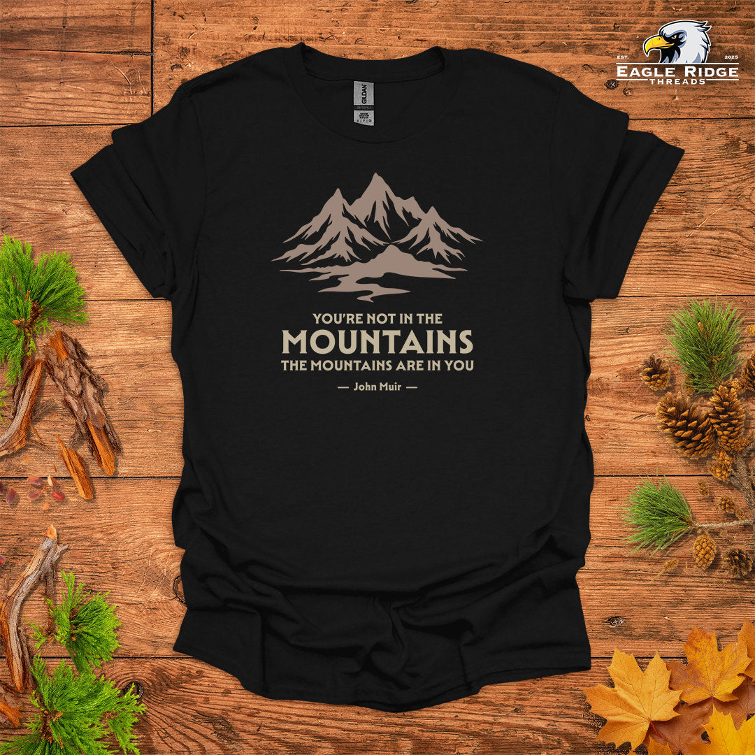 You’re Not In The Mountains The Mountains Are In You – John Muir • Hiking T-shirt • Mountain Graphic