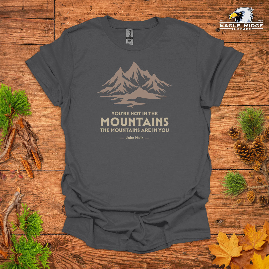 You’re Not In The Mountains The Mountains Are In You – John Muir • Hiking T-shirt • Mountain Graphic