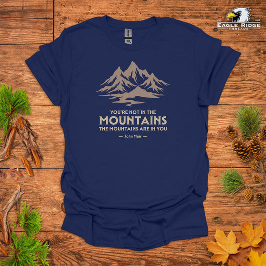 You’re Not In The Mountains The Mountains Are In You – John Muir • Hiking T-shirt • Mountain Graphic