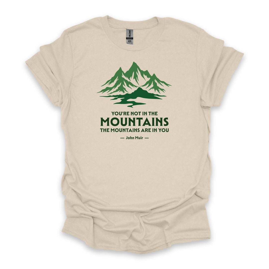 You’re Not In The Mountains The Mountains Are In You – John Muir • Hiking T-shirt • Mountain Graphic
