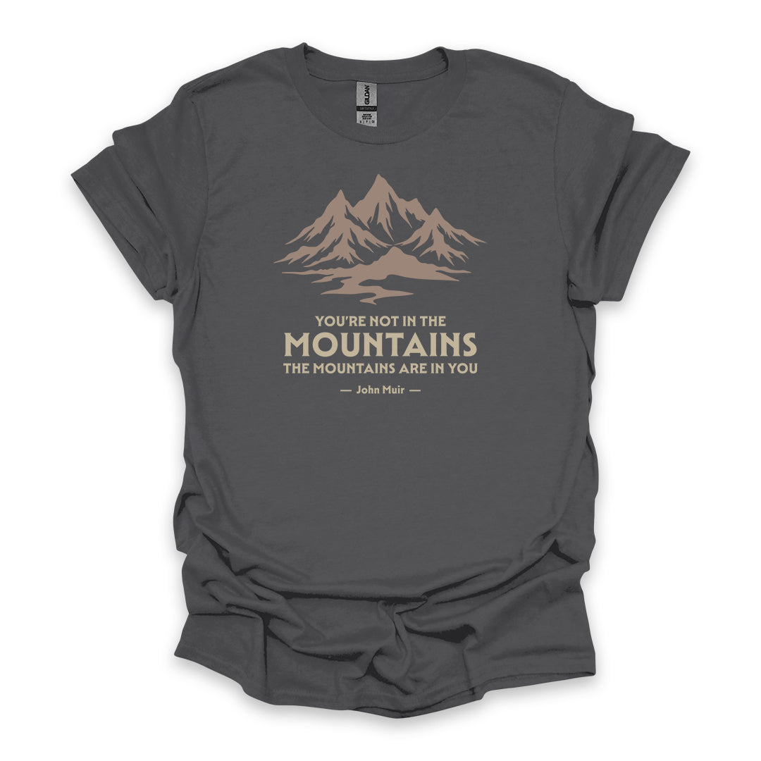 You’re Not In The Mountains The Mountains Are In You – John Muir • Hiking T-shirt • Mountain Graphic