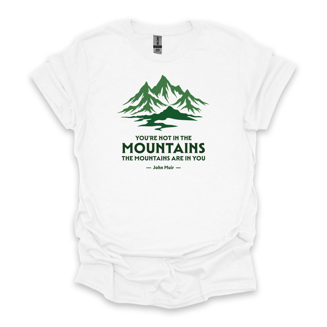 You’re Not In The Mountains The Mountains Are In You – John Muir • Hiking T-shirt • Mountain Graphic