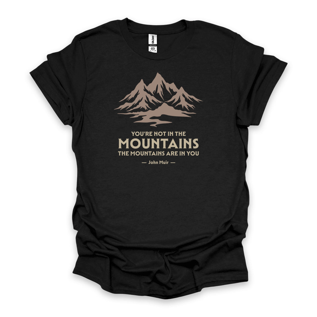 You’re Not In The Mountains The Mountains Are In You – John Muir • Hiking T-shirt • Mountain Graphic