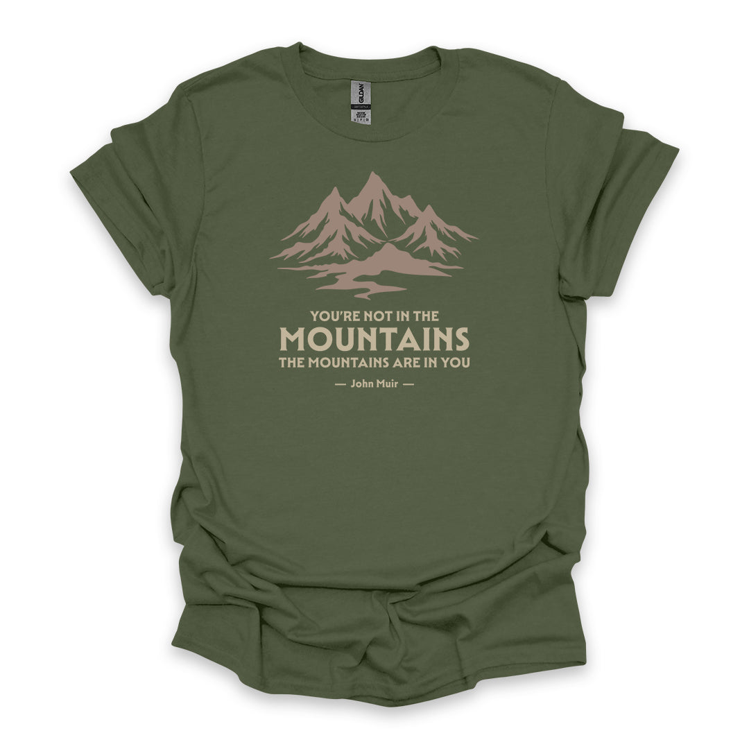 You’re Not In The Mountains The Mountains Are In You – John Muir • Hiking T-shirt • Mountain Graphic