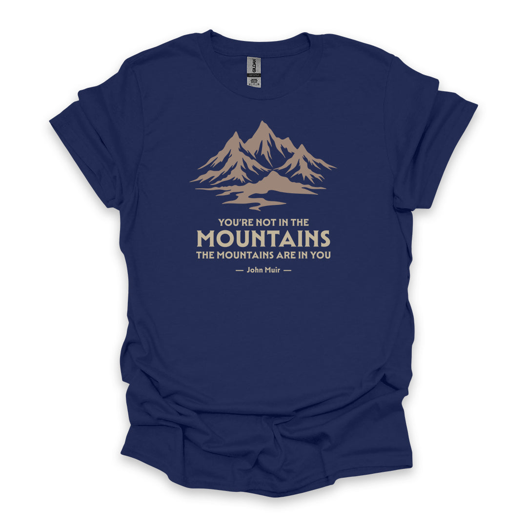 You’re Not In The Mountains The Mountains Are In You – John Muir • Hiking T-shirt • Mountain Graphic